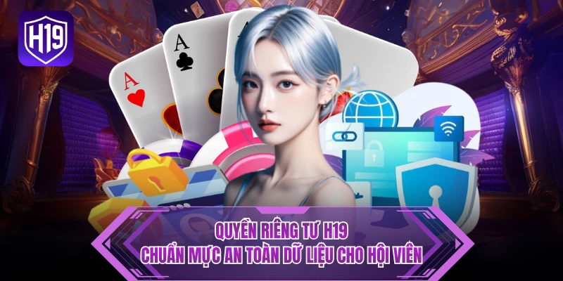 Quyền riêng tư H19 bảo vệ dữ liệu cá nhân của hội viên