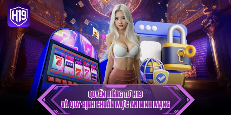 Quyền riêng tư H19 và quy định chuẩn mực an ninh mạng