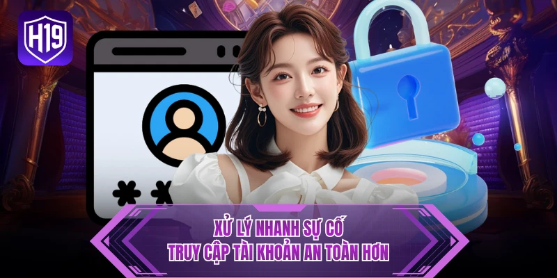 Xử lý nhanh sự cố truy cập tài khoản an toàn hơn